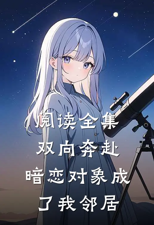 阅读全集双向奔赴：暗恋对象成了我邻居