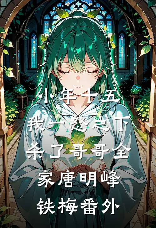 小年十五，我一怒之下杀了哥哥全家唐明峰铁梅 番外