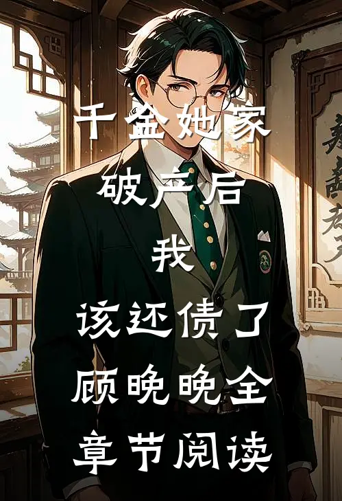 千金她家破产后，我：该还债了顾晚晚全章节阅读