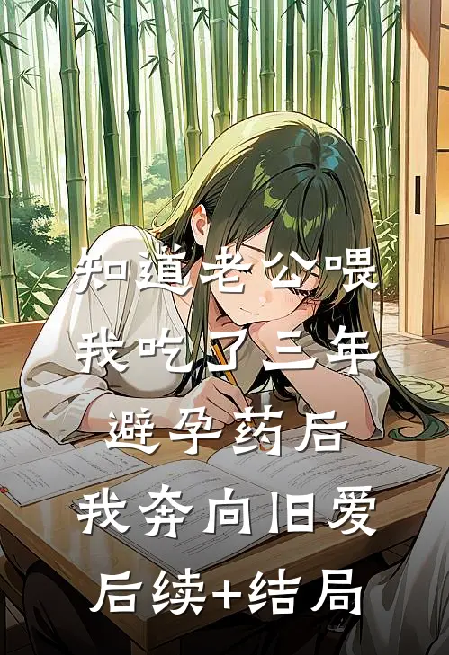 知道老公喂我吃了三年避孕药后，我奔向旧爱后续+结局