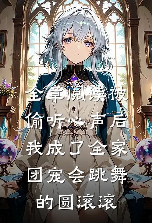 全章阅读被偷听心声后,我成了全家团宠会跳舞的圆滚滚