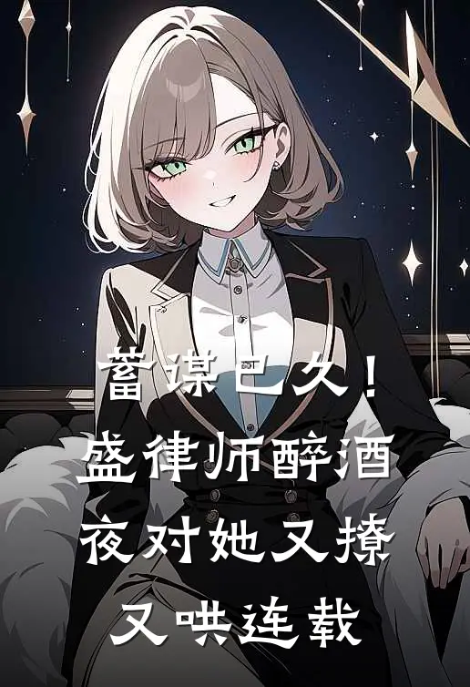 蓄谋已久！盛律师醉酒夜对她又撩又哄连载