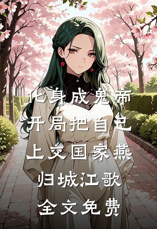 化身成鬼帝，开局把自己上交国家燕归城江歌全文免费