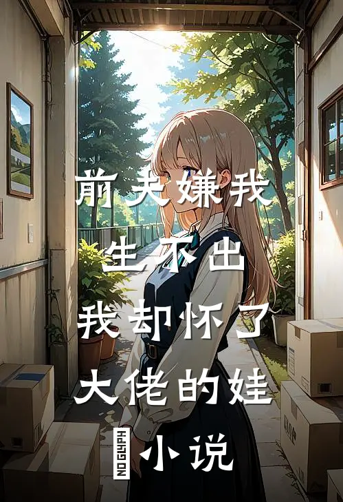 前夫嫌我生不出，我却怀了大佬的娃​小说