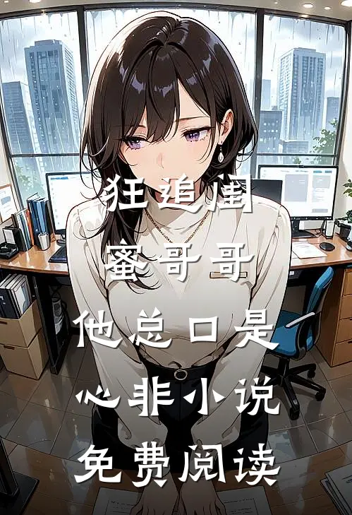 狂追闺蜜哥哥，他总口是心非小说免费阅读