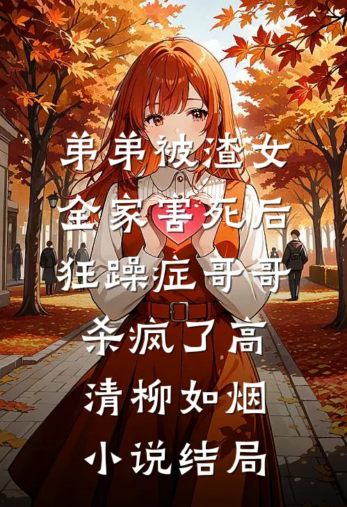 弟弟被渣女全家害死后，狂躁症哥哥杀疯了高清柳如烟小说结局
