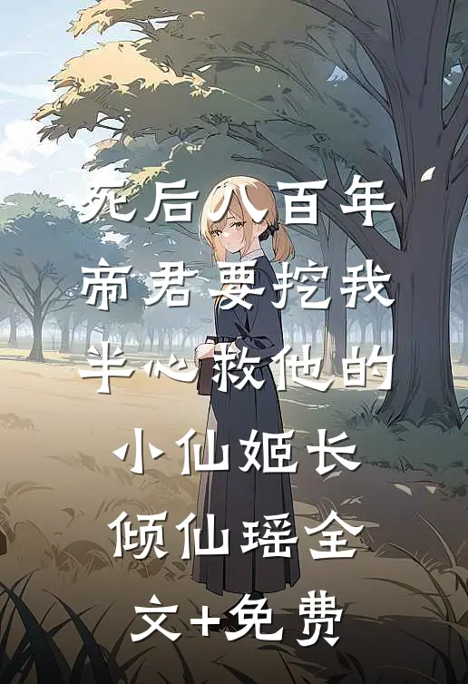 死后八百年，帝君要挖我半心救他的小仙姬长倾仙瑶全文+免费