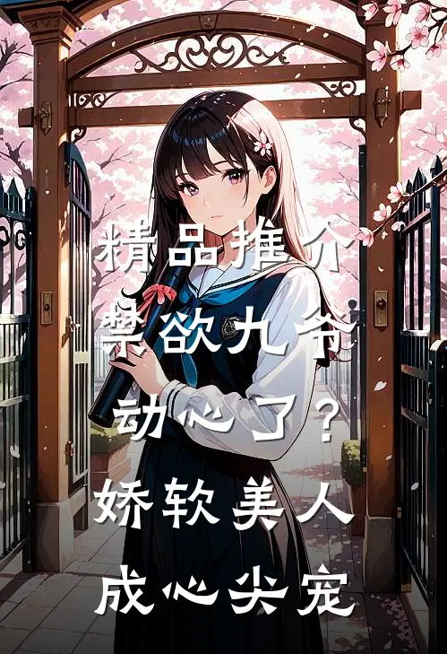 精品推介禁欲九爷动心了？娇软美人成心尖宠