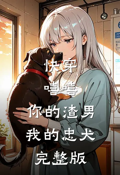 快穿：嘻嘻，你的渣男，我的忠犬完整版