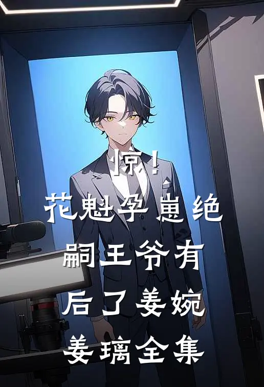 惊！花魁孕崽，绝嗣王爷有后了姜婉姜璃全集