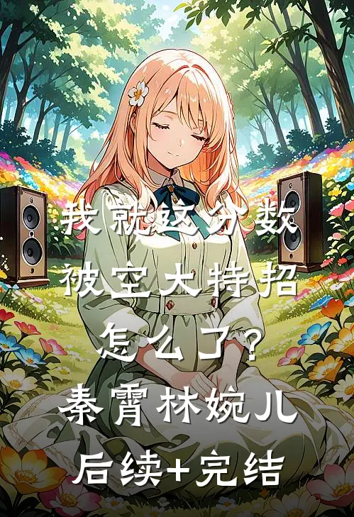 我就这分数，被空大特招怎么了？秦霄林婉儿后续+完结