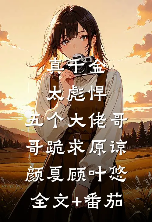 真千金太彪悍，五个大佬哥哥跪求原谅颜夏顾叶悠全文+番茄