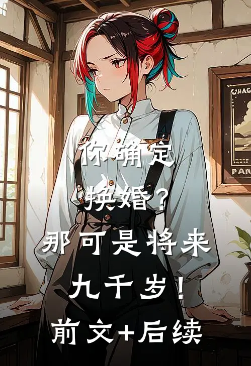 你确定换婚？那可是将来九千岁！前文+后续