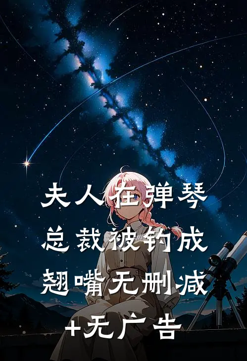 夫人在弹琴，总裁被钓成翘嘴无删减+无广告