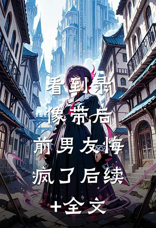 看到录像带后，前男友悔疯了后续+全文