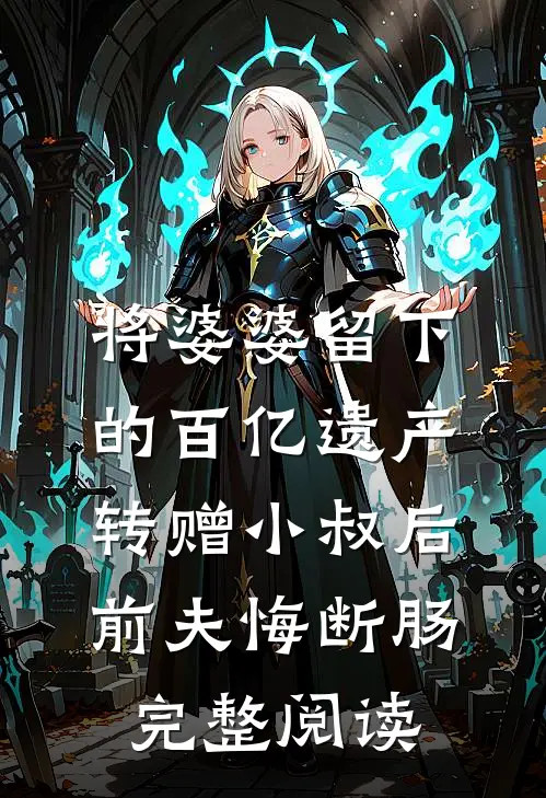 将婆婆留下的百亿遗产转赠小叔后，前夫悔断肠完整阅读