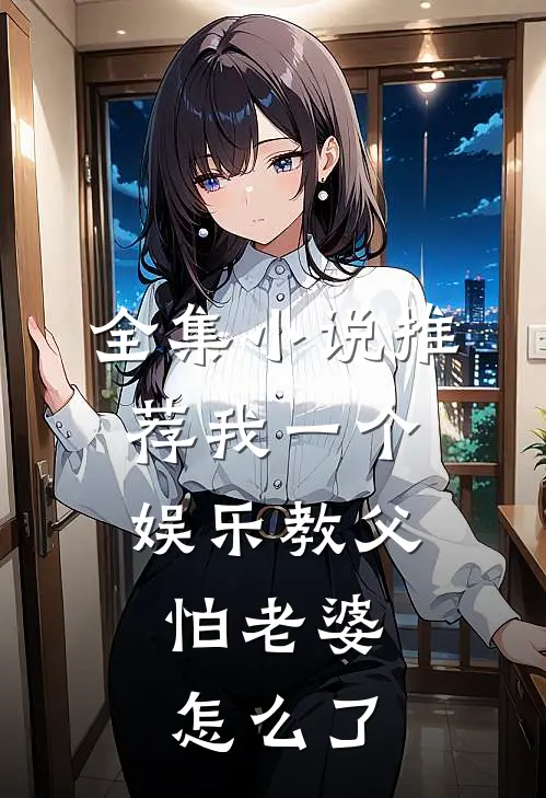 全集小说推荐我一个娱乐教父，怕老婆怎么了