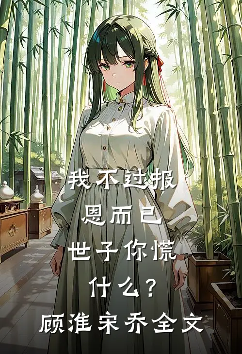 我不过报恩而已，世子你慌什么？顾淮宋乔全文