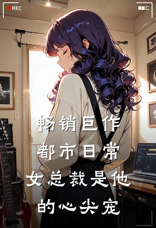 畅销巨作都市日常：女总裁是他的心尖宠