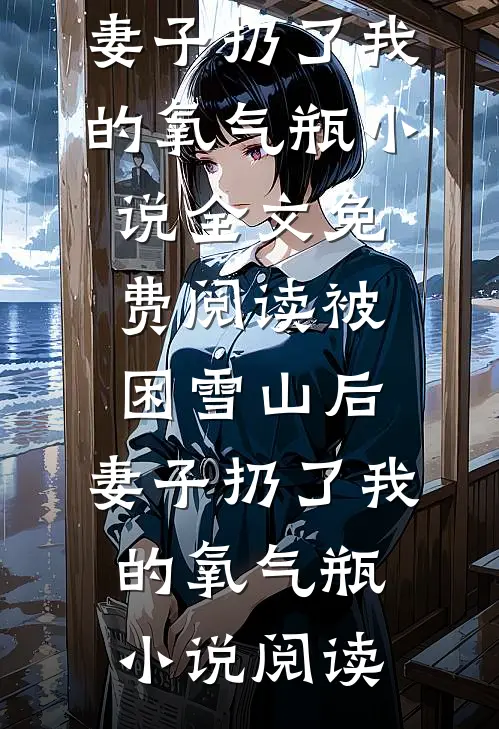 被困雪山后，妻子扔了我的氧气瓶小说全文免费阅读_被困雪山后，妻子扔了我的氧气瓶小说阅读