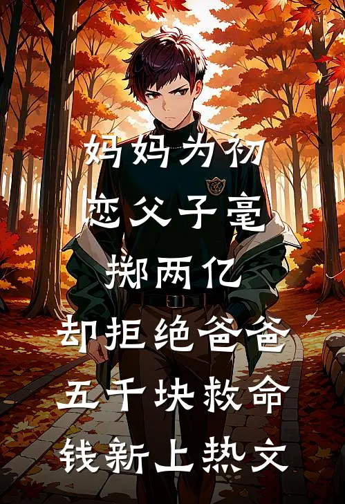 妈妈为初恋父子毫掷两亿，却拒绝爸爸五千块救命钱新上热文