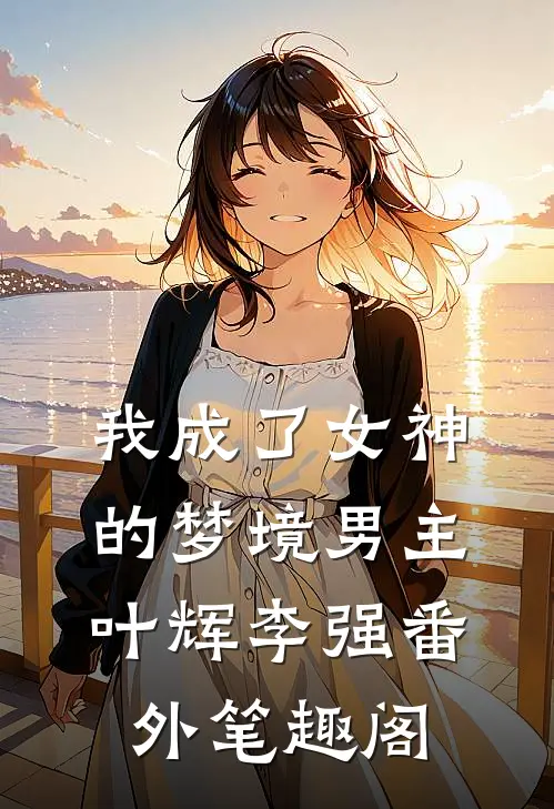 我成了女神的梦境男主：叶辉李强番外笔趣阁