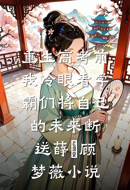 重生高考前，我冷眼看学霸们将自己的未来断送薛琤顾梦薇小说