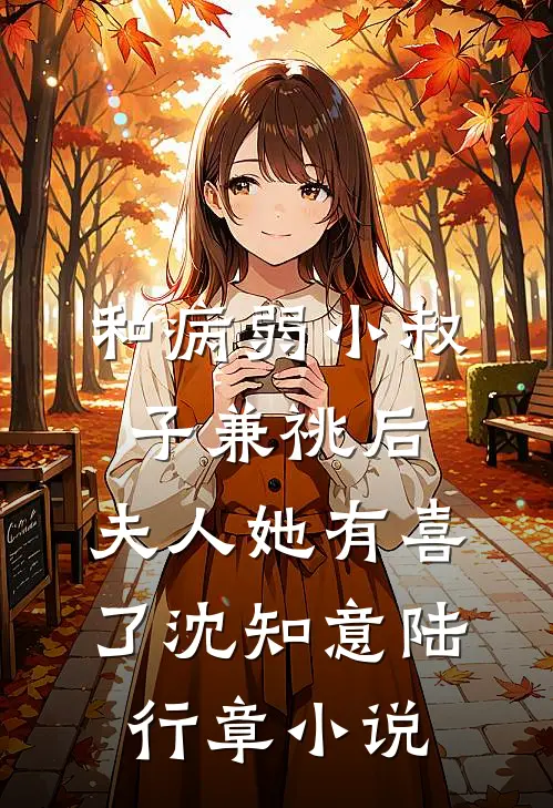 和病弱小叔子兼祧后，夫人她有喜了沈知意陆行章小说
