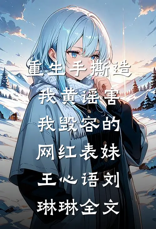 重生手撕造我黄谣害我毁容的网红表妹王心语刘琳琳全文