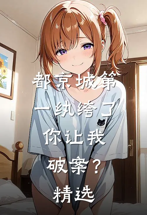 都京城第一纨绔了，你让我破案？精选