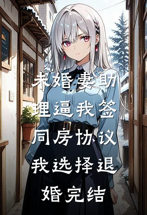 未婚妻助理逼我签同房协议，我选择退婚完结