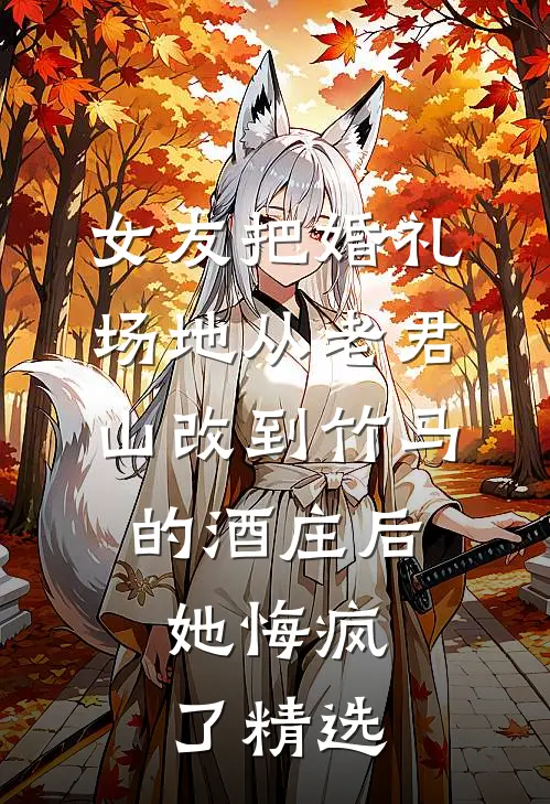女友把婚礼场地从老君山改到竹马的酒庄后，她悔疯了精选