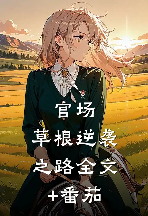 官场：草根逆袭之路全文+番茄