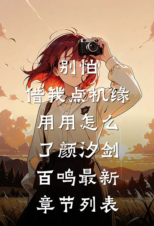 别怕，借我点机缘用用怎么了颜汐剑百鸣最新章节列表