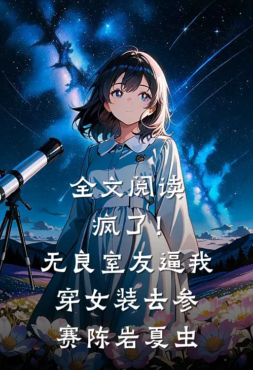 全文阅读疯了！无良室友逼我穿女装去参赛陈岩夏虫