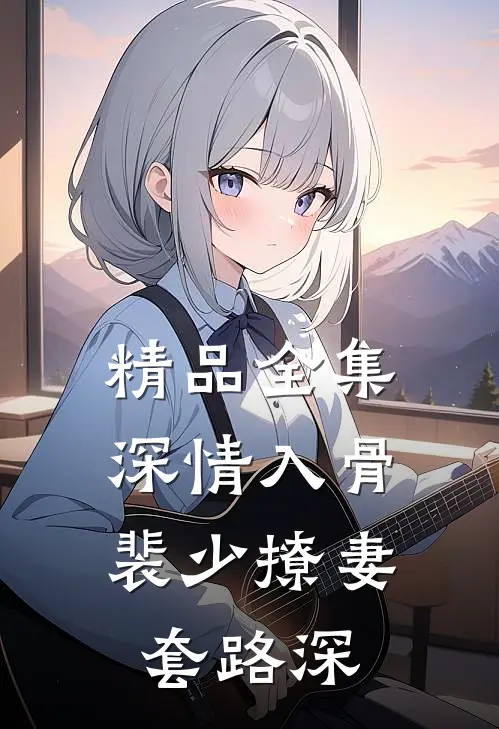 精品全集深情入骨：裴少撩妻套路深