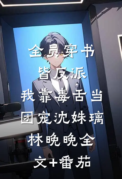 全员穿书皆反派，我靠毒舌当团宠沈姝璃林晚晚全文+番茄
