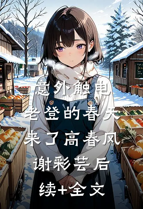 意外触电，老登的春天来了高春风谢彩芸后续+全文