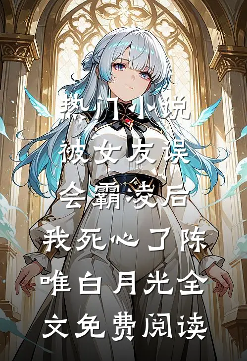 热门小说被女友误会霸凌后，我死心了陈唯白月光全文免费阅读