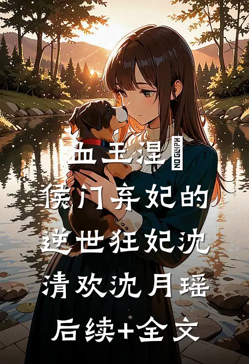 血玉涅槃：侯门弃妃的逆世狂妃沈清欢沈月瑶后续+全文