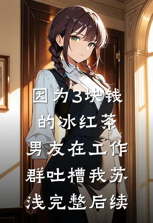 因为3块钱的冰红茶，男友在工作群吐槽我苏浅完整后续
