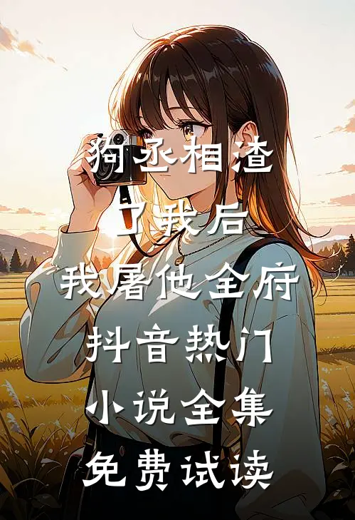 狗丞相渣了我后，我屠他全府抖音热门小说全集免费试读