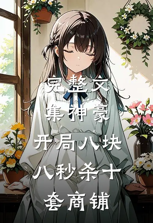 完整文集神豪：开局八块八秒杀十套商铺