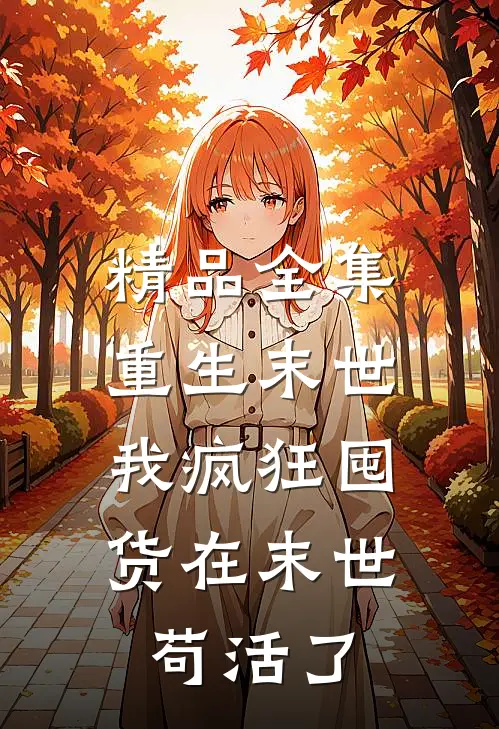 精品全集重生末世：我疯狂囤货在末世苟活了