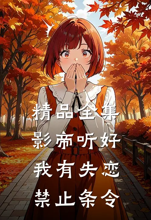 精品全集影帝听好，我有失恋禁止条令