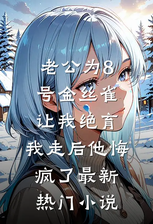 老公为8号金丝雀让我绝育，我走后他悔疯了最新热门小说