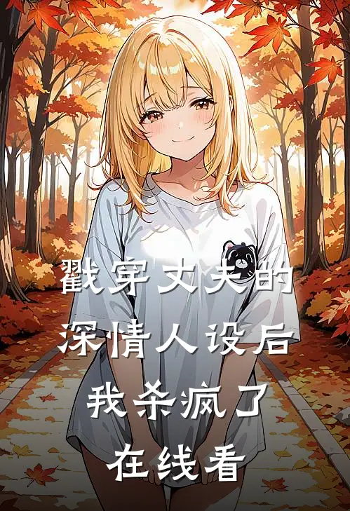 戳穿丈夫的深情人设后，我杀疯了在线看