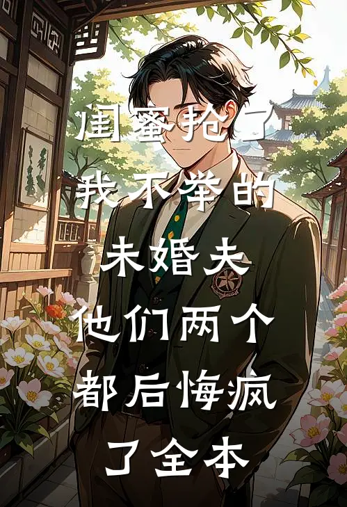 闺蜜抢了我不举的未婚夫，他们两个都后悔疯了全本