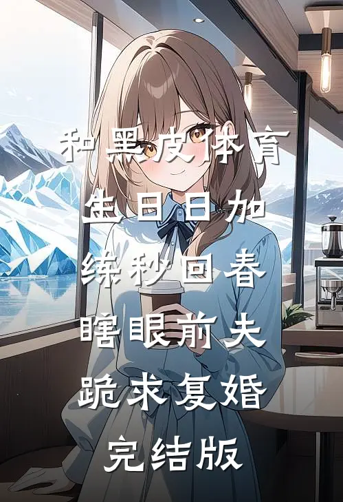 和黑皮体育生日日加练秒回春，瞎眼前夫跪求复婚完结版