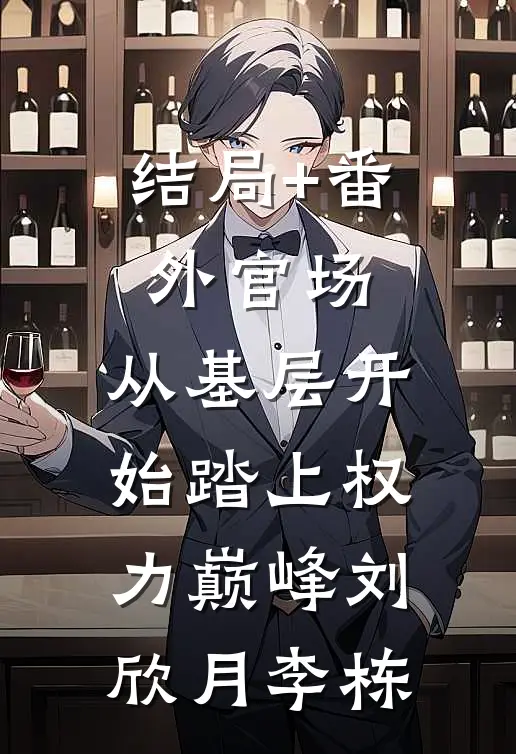 结局+番外官场：从基层开始踏上权力巅峰刘欣月李栋